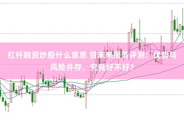 杠杆融资炒股什么意思 贷未来服务评测：优势与风险并存，究竟好不好？