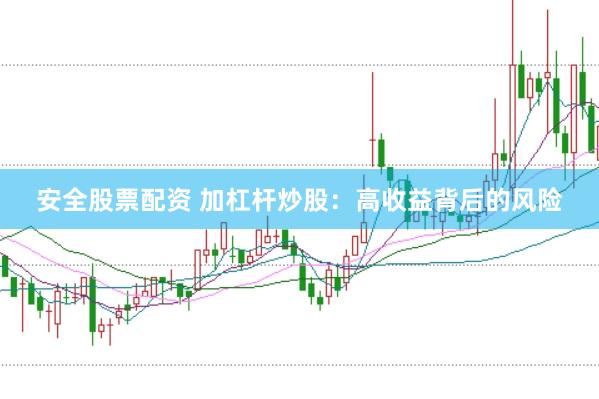 安全股票配资 加杠杆炒股：高收益背后的风险