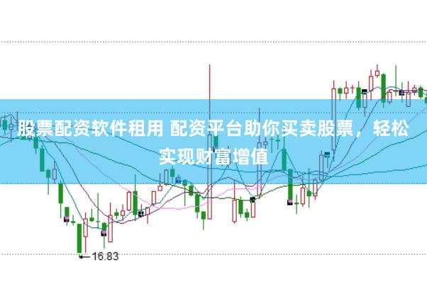 股票配资软件租用 配资平台助你买卖股票，轻松实现财富增值