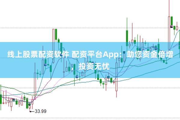 线上股票配资软件 配资平台App：助您资金倍增，投资无忧