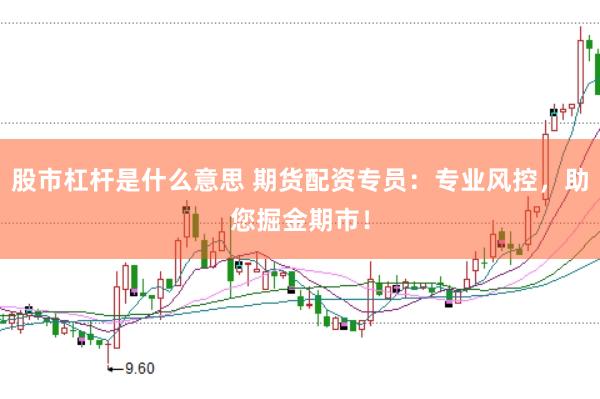 股市杠杆是什么意思 期货配资专员：专业风控，助您掘金期市！
