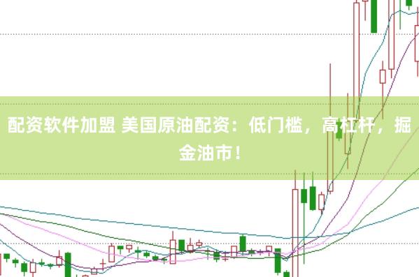 配资软件加盟 美国原油配资：低门槛，高杠杆，掘金油市！