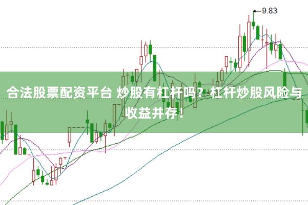 合法股票配资平台 炒股有杠杆吗？杠杆炒股风险与收益并存！