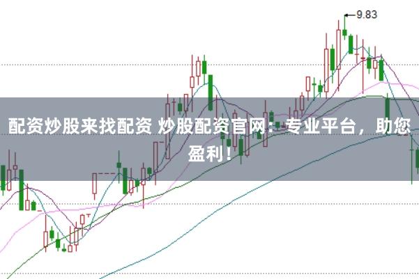 配资炒股来找配资 炒股配资官网：专业平台，助您盈利！