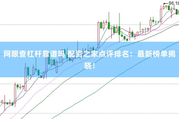 网眼查杠杆靠谱吗 配资之家点评排名：最新榜单揭晓！
