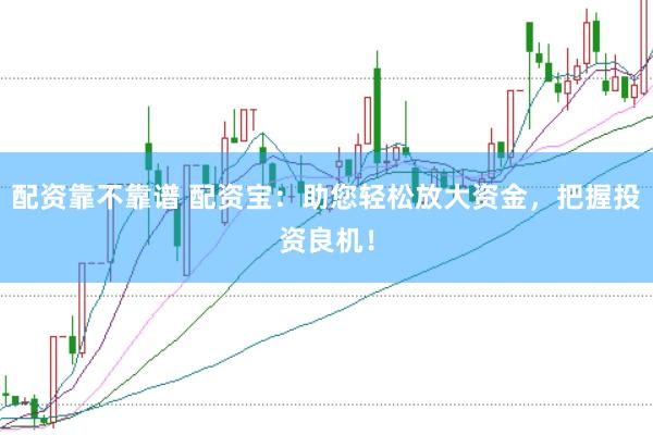 配资靠不靠谱 配资宝：助您轻松放大资金，把握投资良机！