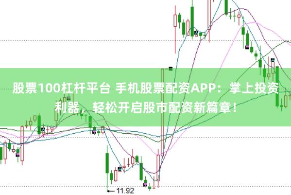 股票100杠杆平台 手机股票配资APP：掌上投资利器，轻松开启股市配资新篇章！