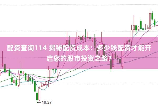 配资查询114 揭秘配资成本：多少钱配资才能开启您的股市投资之路？