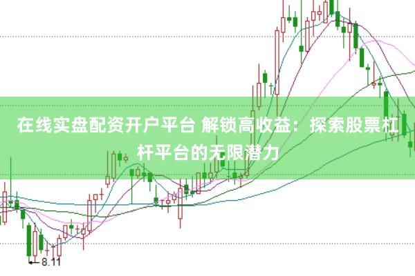 在线实盘配资开户平台 解锁高收益：探索股票杠杆平台的无限潜力