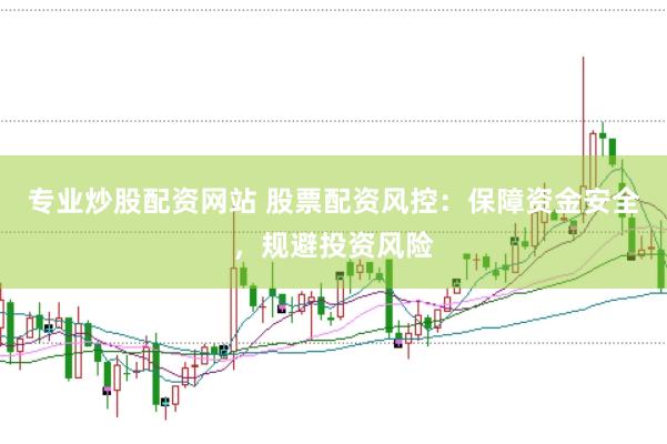专业炒股配资网站 股票配资风控：保障资金安全，规避投资风险
