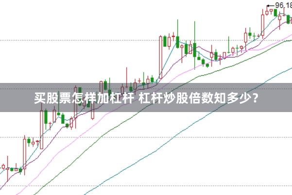 买股票怎样加杠杆 杠杆炒股倍数知多少？