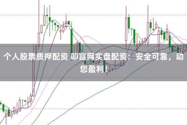 个人股票质押配资 叩富网实盘配资：安全可靠，助您盈利！