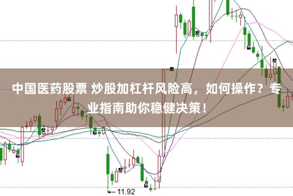 中国医药股票 炒股加杠杆风险高，如何操作？专业指南助你稳健决策！
