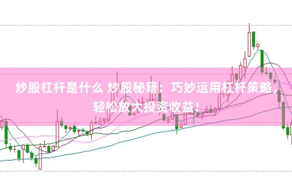 炒股杠杆是什么 炒股秘籍：巧妙运用杠杆策略，轻松放大投资收益！
