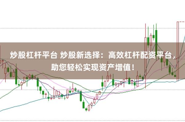 炒股杠杆平台 炒股新选择：高效杠杆配资平台，助您轻松实现资产增值！