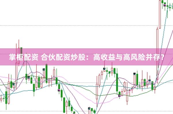 掌柜配资 合伙配资炒股：高收益与高风险并存？
