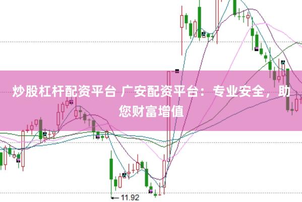 炒股杠杆配资平台 广安配资平台：专业安全，助您财富增值