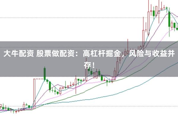 大牛配资 股票做配资：高杠杆掘金，风险与收益并存！