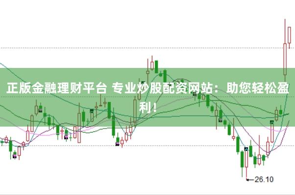 正版金融理财平台 专业炒股配资网站：助您轻松盈利！
