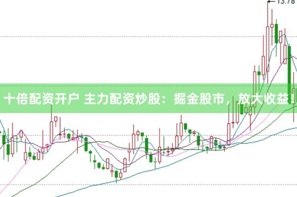 十倍配资开户 主力配资炒股：掘金股市，放大收益！
