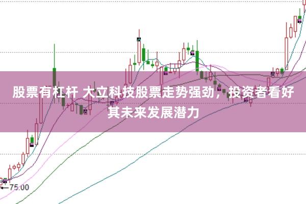 股票有杠杆 大立科技股票走势强劲，投资者看好其未来发展潜力