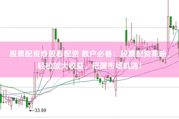 股票配资炒股看配资 散户必备：股票配资策略，轻松放大收益，把握市场机遇！