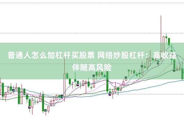 普通人怎么加杠杆买股票 网络炒股杠杆：高收益伴随高风险