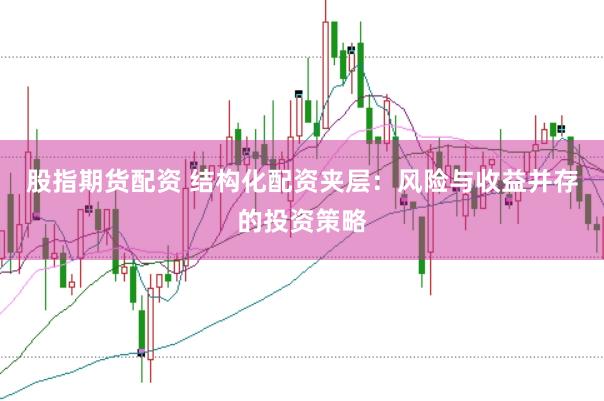 股指期货配资 结构化配资夹层：风险与收益并存的投资策略