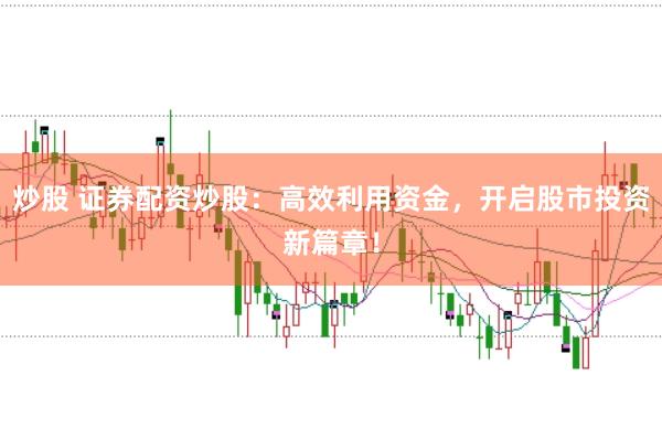 炒股 证券配资炒股：高效利用资金，开启股市投资新篇章！