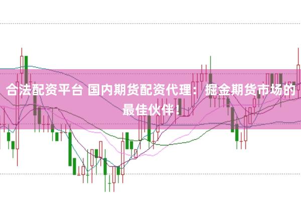 合法配资平台 国内期货配资代理：掘金期货市场的最佳伙伴！