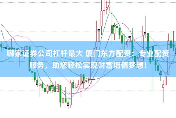 哪家证券公司杠杆最大 厦门东方配资：专业配资服务，助您轻松实现财富增值梦想！