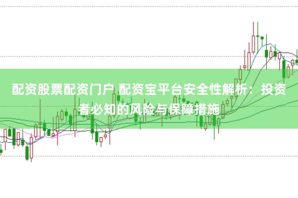 配资股票配资门户 配资宝平台安全性解析：投资者必知的风险与保障措施