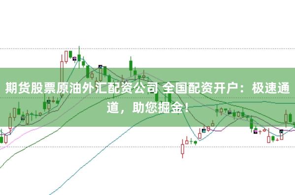 期货股票原油外汇配资公司 全国配资开户：极速通道，助您掘金！
