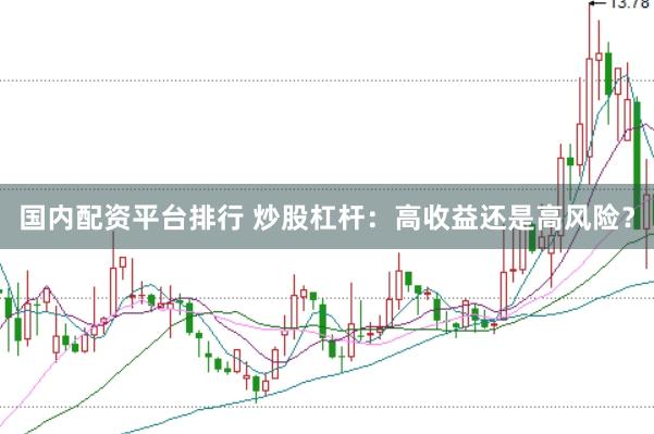 国内配资平台排行 炒股杠杆：高收益还是高风险？