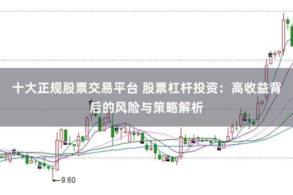 十大正规股票交易平台 股票杠杆投资：高收益背后的风险与策略解析