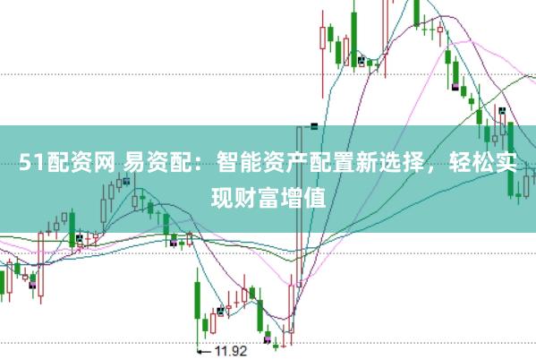 51配资网 易资配：智能资产配置新选择，轻松实现财富增值