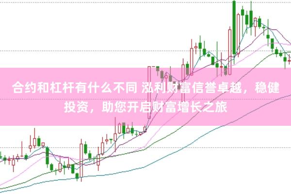 合约和杠杆有什么不同 泓利财富信誉卓越，稳健投资，助您开启财富增长之旅