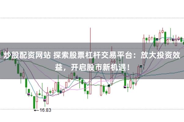 炒股配资网站 探索股票杠杆交易平台：放大投资效益，开启股市新机遇！