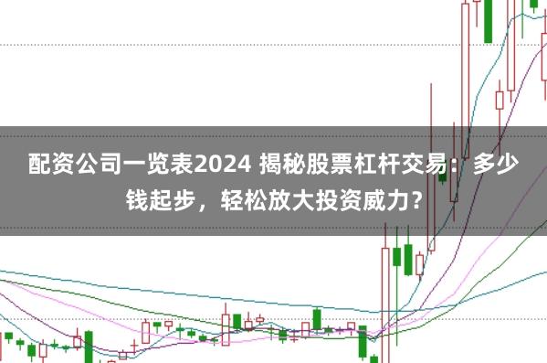配资公司一览表2024 揭秘股票杠杆交易：多少钱起步，轻松放大投资威力？