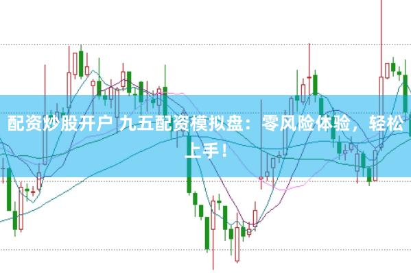 配资炒股开户 九五配资模拟盘：零风险体验，轻松上手！