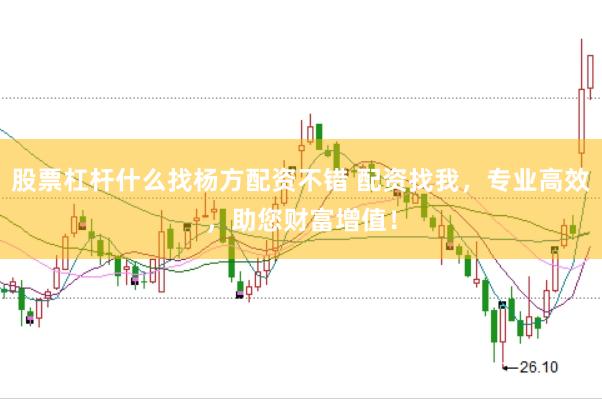 股票杠杆什么找杨方配资不错 配资找我，专业高效，助您财富增值！