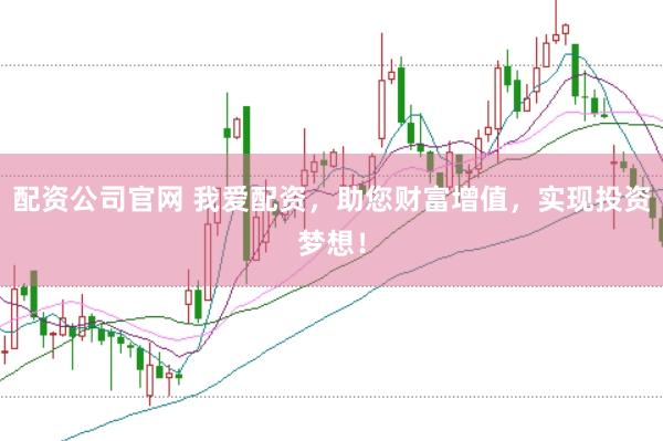 配资公司官网 我爱配资，助您财富增值，实现投资梦想！