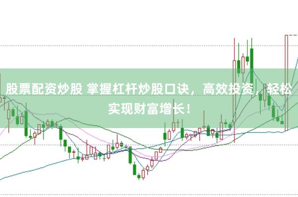 股票配资炒股 掌握杠杆炒股口诀，高效投资，轻松实现财富增长！