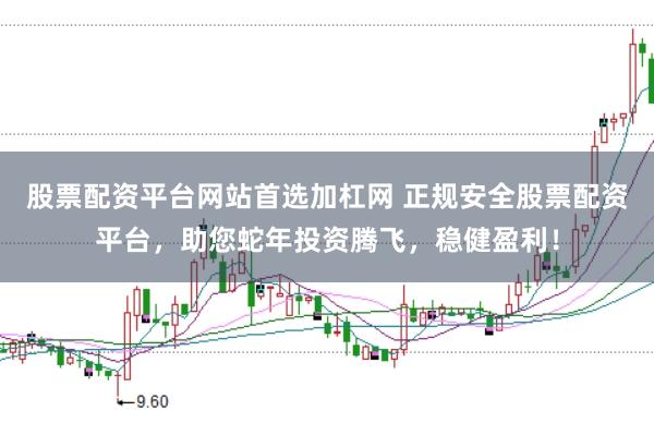 股票配资平台网站首选加杠网 正规安全股票配资平台,助您蛇年投资腾飞,稳健盈利!