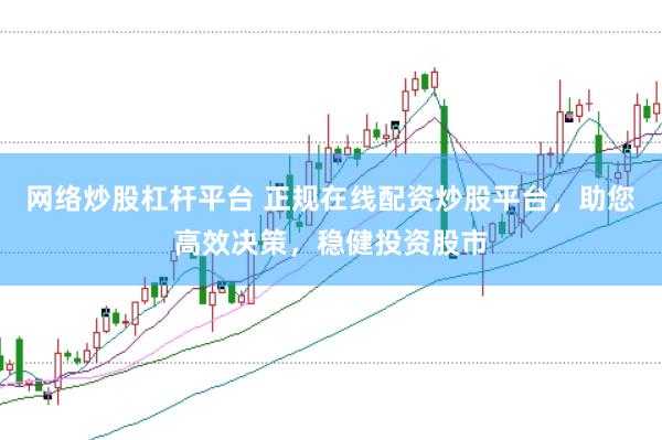 网络炒股杠杆平台 正规在线配资炒股平台,助您高效决策,稳健投资股市