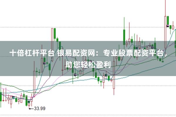 十倍杠杆平台 银易配资网:专业股票配资平台,助您轻松盈利