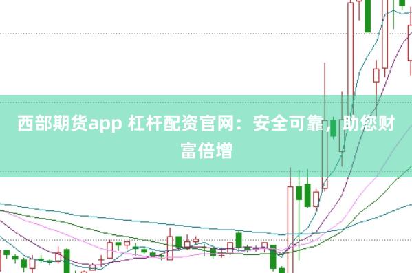 西部期货app 杠杆配资官网：安全可靠，助您财富倍增