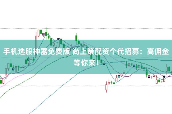 手机选股神器免费版 尚上策配资个代招募：高佣金等你来！
