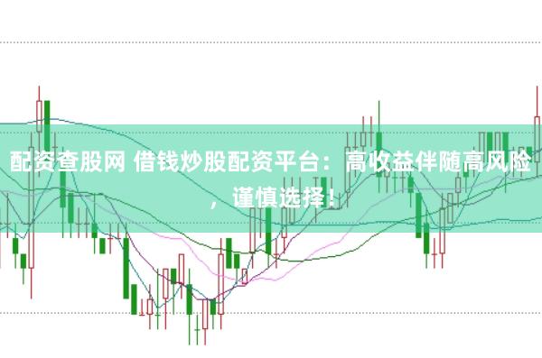 配资查股网 借钱炒股配资平台：高收益伴随高风险，谨慎选择！