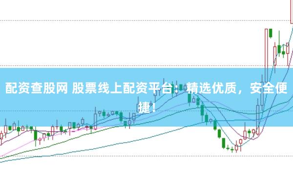 配资查股网 股票线上配资平台:精选优质,安全便捷!